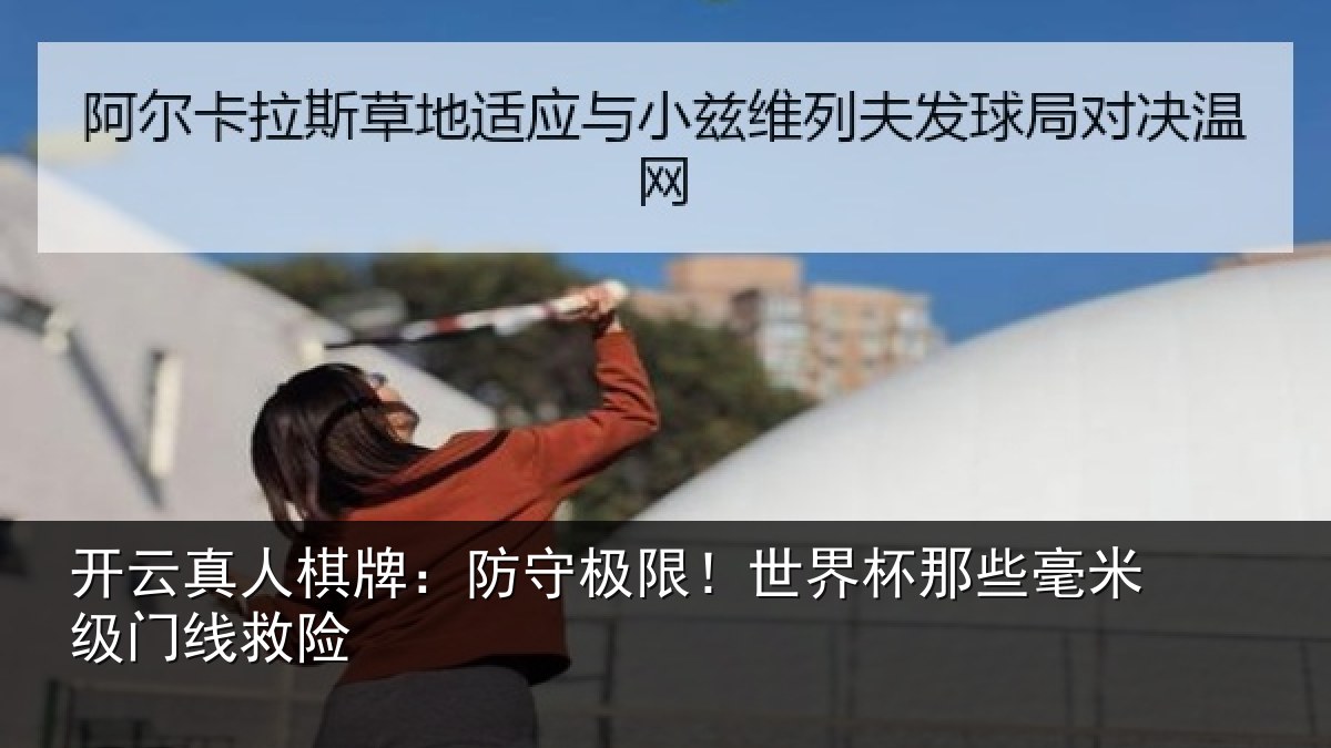 开云真人棋牌:防守极限!世界杯那些毫米级门线救险