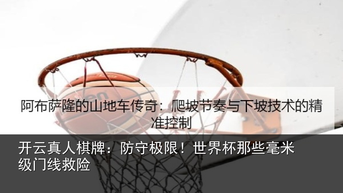 开云真人棋牌:防守极限!世界杯那些毫米级门线救险