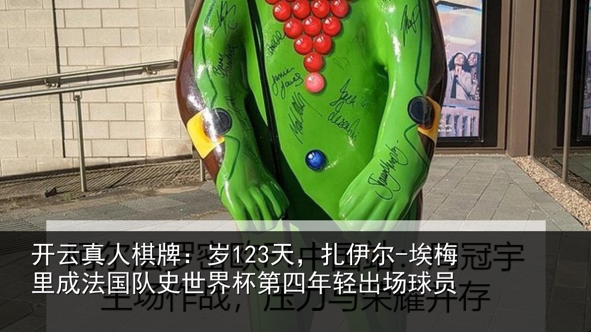 开云真人棋牌:岁123天,扎伊尔-埃梅里成法国队史世界杯第四年轻出场球员