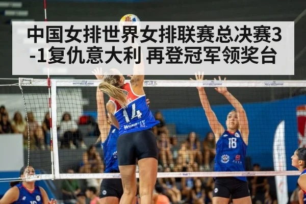 中国女排世界女排联赛总决赛3-1复仇意大利 再登冠军领奖台