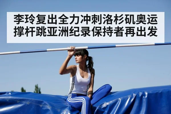 李玲复出全力冲刺洛杉矶奥运 撑杆跳亚洲纪录保持者再出发
