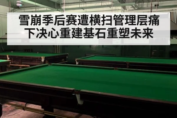 雪崩季后赛遭横扫管理层痛下决心重建基石重塑未来