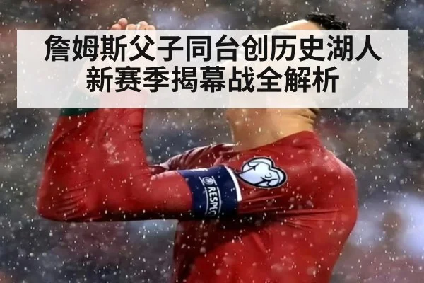 詹姆斯父子同台创历史湖人新赛季揭幕战全解析