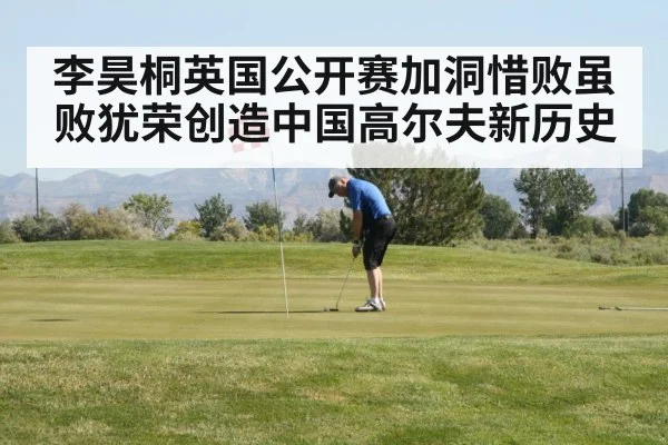 李昊桐英国公开赛加洞惜败虽败犹荣创造中国高尔夫新历史